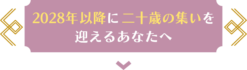 2028年に二十歳の集いを迎えるあなたへ